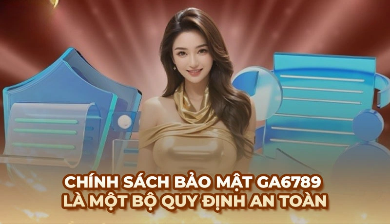 Chính sách bảo mật Ga6789 là một bộ quy định an toàn